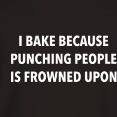 I Bake Because Punching People Is Frowned Upon