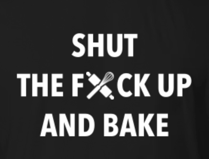 Shut The F&$K Up And Bake 