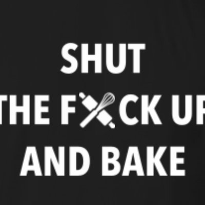 Shut The F&$K Up And Bake 